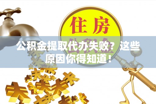 邱县公积金提取代办失败？这些原因你得知道！