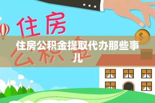 邱县住房公积金提取代办那些事儿