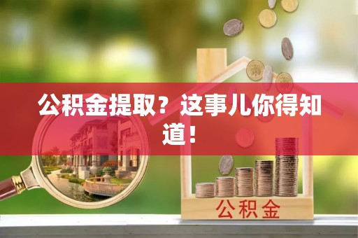邱县公积金提取？这事儿你得知道！