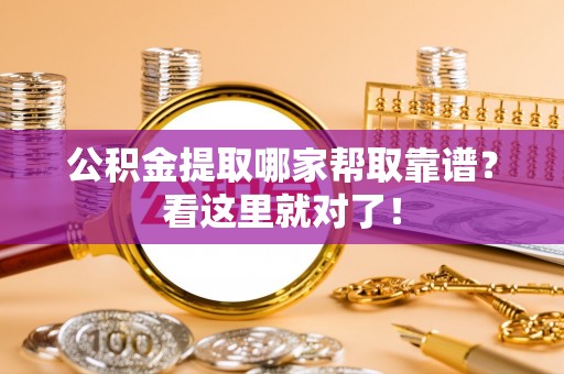 邱县公积金提取哪家帮取靠谱？看这里就对了！