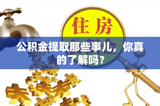邱县公积金提取那些事儿，你真的了解吗？