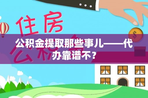 邱县公积金提取那些事儿——代办靠谱不？