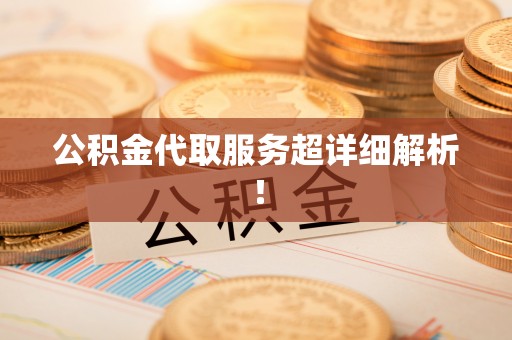 邱县公积金代取服务超详细解析！