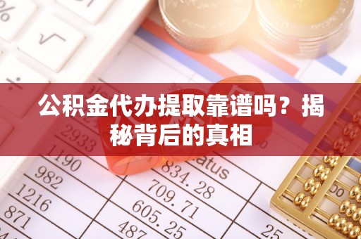 邱县公积金代办提取靠谱吗？揭秘背后的真相