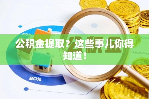 邱县公积金提取？这些事儿你得知道！