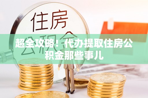 邱县超全攻略！代办提取住房公积金那些事儿