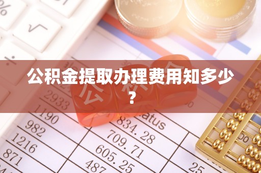 邱县公积金提取办理费用知多少？