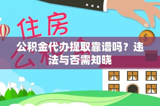 邱县公积金代办提取靠谱吗？违法与否需知晓