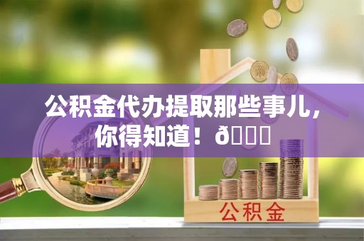 邱县公积金代办提取那些事儿，你得知道！😎