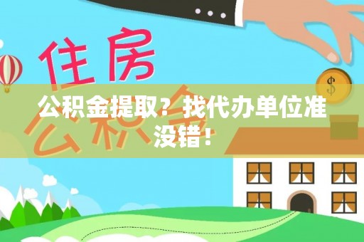 邱县公积金提取？找代办单位准没错！