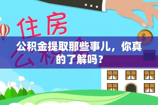 邱县公积金提取那些事儿，你真的了解吗？