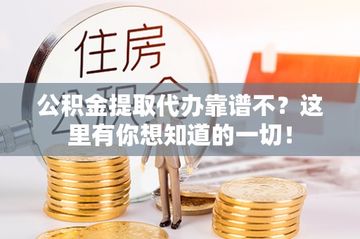 邱县公积金提取代办靠谱不？这里有你想知道的一切！