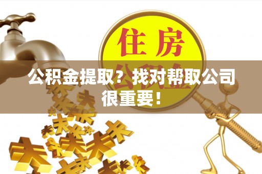 邱县公积金提取？找对帮取公司很重要！
