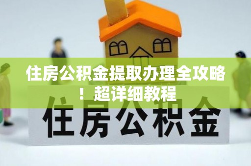 邱县住房公积金提取办理全攻略！超详细教程