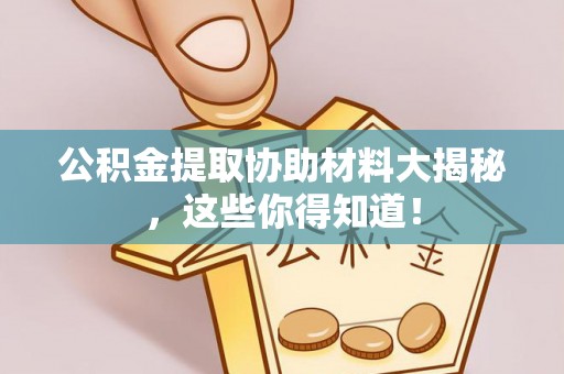 邱县公积金提取协助材料大揭秘，这些你得知道！