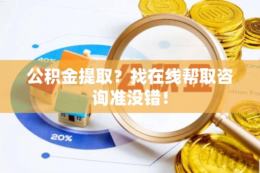 邱县公积金提取？找在线帮取咨询准没错！