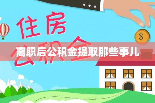 邱县离职后公积金提取那些事儿