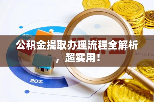 邱县公积金提取办理流程全解析，超实用！