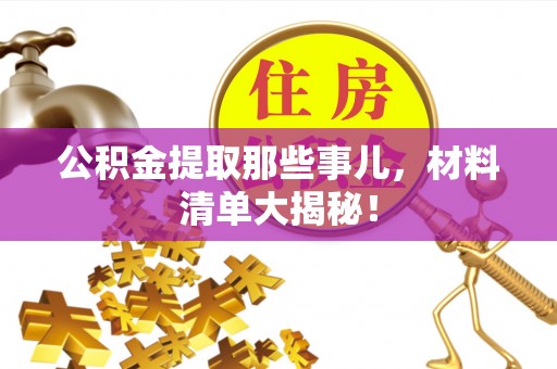 邱县公积金提取那些事儿，材料清单大揭秘！