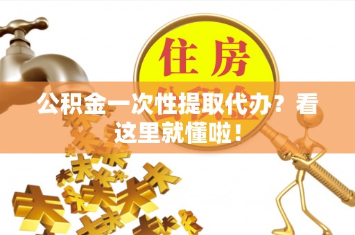 邱县公积金一次性提取代办？看这里就懂啦！