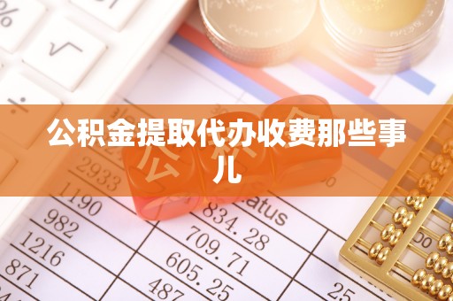 邱县公积金提取代办收费那些事儿