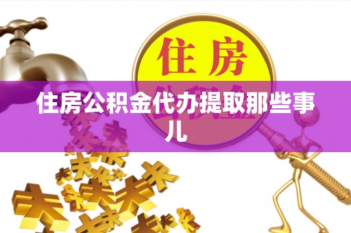 邱县住房公积金代办提取那些事儿