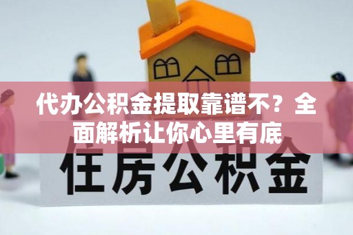 邱县代办公积金提取靠谱不？全面解析让你心里有底