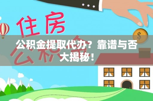 邱县公积金提取代办？靠谱与否大揭秘！