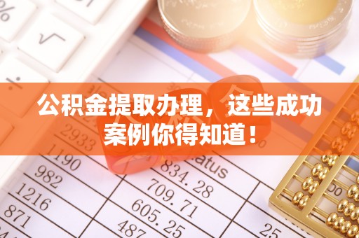 邱县公积金提取办理，这些成功案例你得知道！