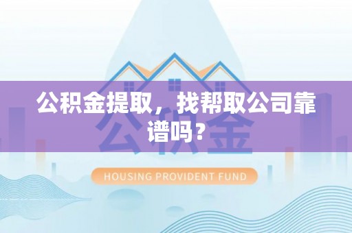 邱县公积金提取，找帮取公司靠谱吗？