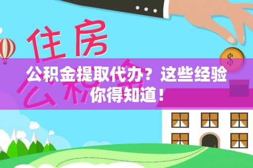 邱县公积金提取代办？这些经验你得知道！