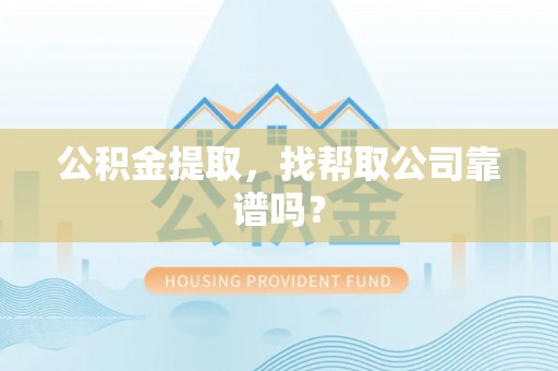 邱县公积金提取，找帮取公司靠谱吗？