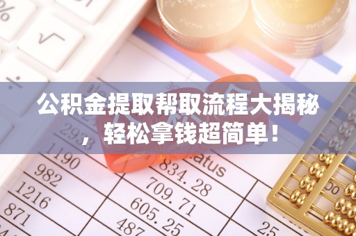 邱县公积金提取帮取流程大揭秘，轻松拿钱超简单！