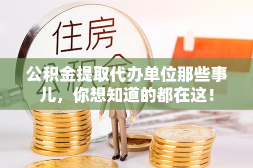邱县公积金提取代办单位那些事儿，你想知道的都在这！