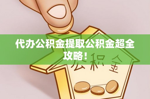 邱县代办公积金提取公积金超全攻略！