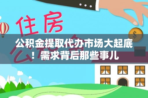 邱县公积金提取代办市场大起底！需求背后那些事儿