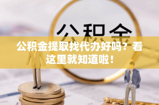 邱县公积金提取找代办好吗？看这里就知道啦！
