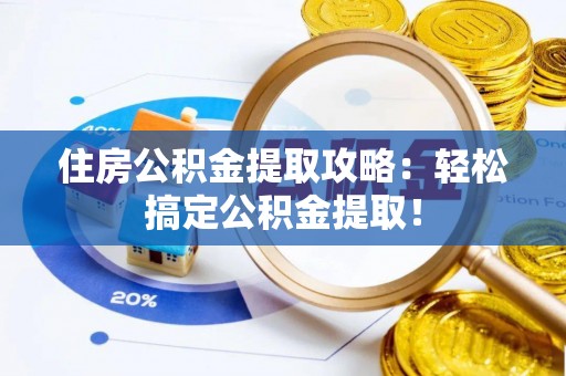 邱县住房公积金提取攻略：轻松搞定公积金提取！