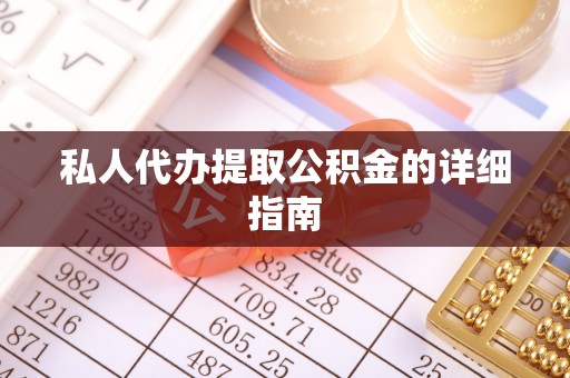 邱县私人代办提取公积金的详细指南