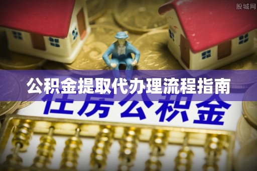 邱县公积金提取代办理流程指南